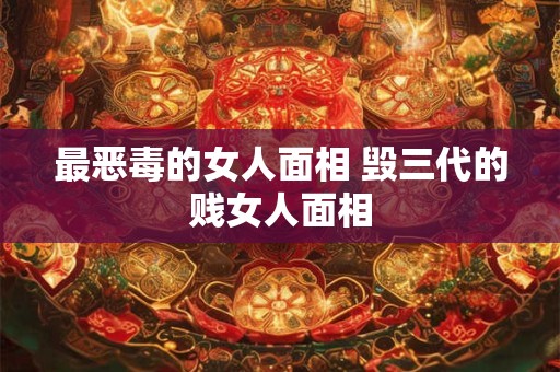 最恶毒的女人面相 毁三代的贱女人面相