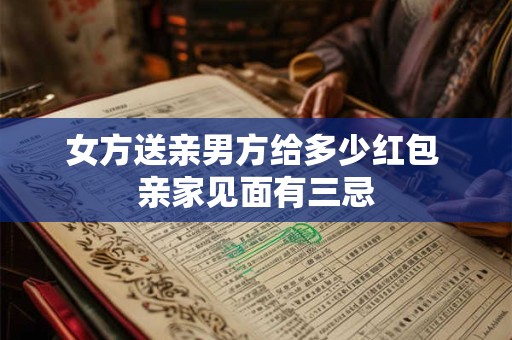 女方送亲男方给多少红包 亲家见面有三忌