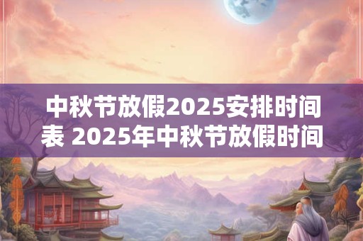 中秋节放假2025安排时间表 2025年中秋节放假时间安排是什么