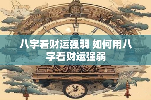 八字看财运强弱 如何用八字看财运强弱