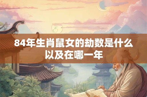 84年生肖鼠女的劫数是什么以及在哪一年