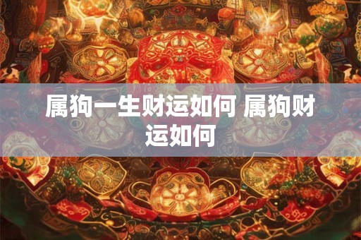 属狗一生财运如何 属狗财运如何