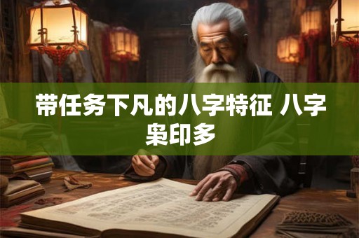 带任务下凡的八字特征 八字枭印多