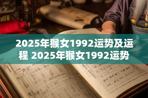 2025年猴女1992运势及运程 2025年猴女1992运势如何
