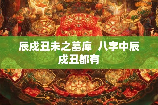 辰戌丑未之墓库  八字中辰戌丑都有