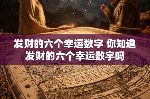 发财的六个幸运数字 你知道发财的六个幸运数字吗