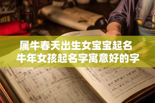 属牛春天出生女宝宝起名 牛年女孩起名字寓意好的字