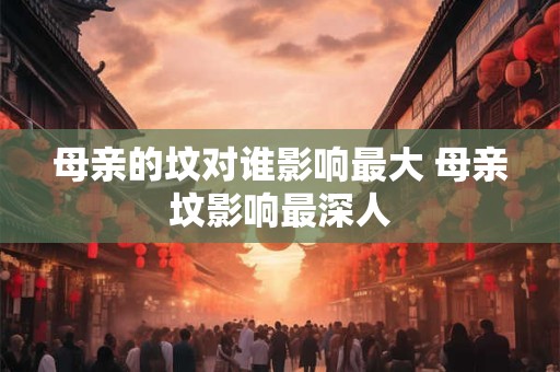 母亲的坟对谁影响最大 母亲坟影响最深人