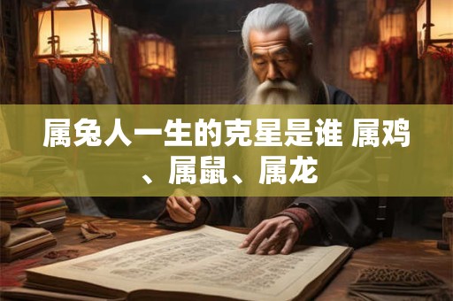属兔人一生的克星是谁 属鸡、属鼠、属龙