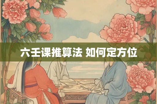 六壬课推算法 如何定方位