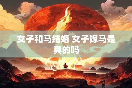 女子和马结婚 女子嫁马是真的吗