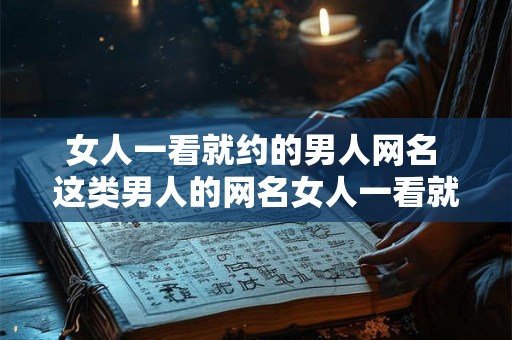 女人一看就约的男人网名 这类男人的网名女人一看就约得上吗