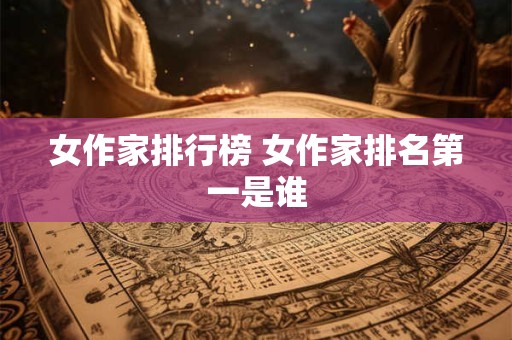 女作家排行榜 女作家排名第一是谁