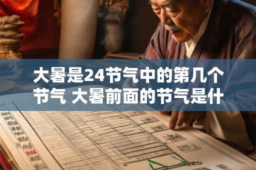 大暑是24节气中的第几个节气 大暑前面的节气是什么 大暑是24节气中的第几个节气 大暑前面的节气是什么