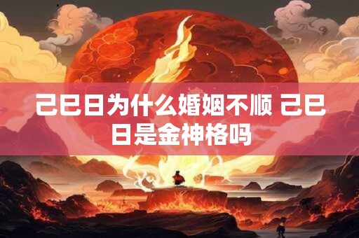 己巳日为什么婚姻不顺 己巳日是金神格吗