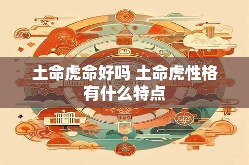 土命虎命好吗 土命虎性格有什么特点