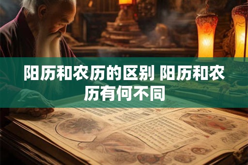 阳历和农历的区别 阳历和农历有何不同