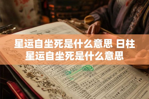星运自坐死是什么意思 日柱星运自坐死是什么意思