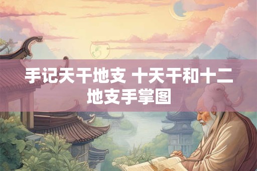 手记天干地支 十天干和十二地支手掌图