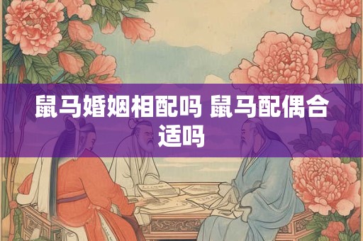 鼠马婚姻相配吗 鼠马配偶合适吗