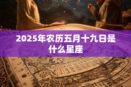 2025年农历五月十九日是什么星座