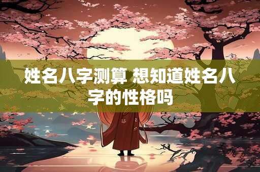 姓名八字测算 想知道姓名八字的性格吗