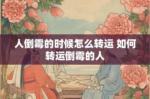 人倒霉的时候怎么转运 如何转运倒霉的人