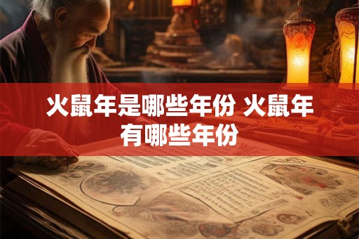火鼠年是哪些年份 火鼠年有哪些年份