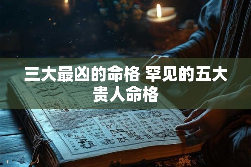 三大最凶的命格 罕见的五大贵人命格