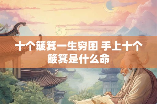 十个簸箕一生穷困 手上十个簸箕是什么命 十个簸箕一生穷困 手上十个簸箕是什么命