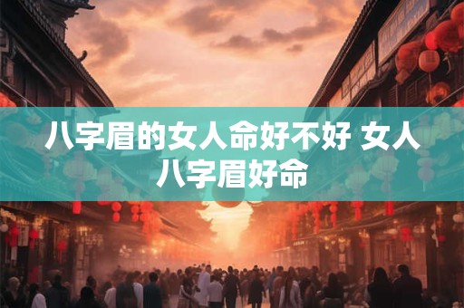 八字眉的女人命好不好 女人八字眉好命