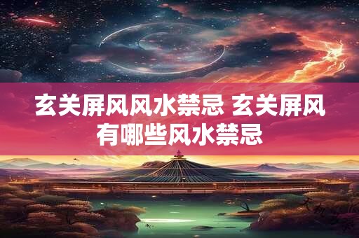 玄关屏风风水禁忌 玄关屏风有哪些风水禁忌