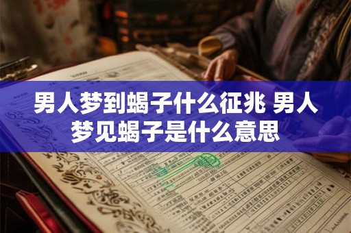 男人梦到蝎子什么征兆 男人梦见蝎子是什么意思