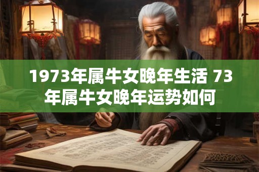 1973年属牛女晚年生活 73年属牛女晚年运势如何