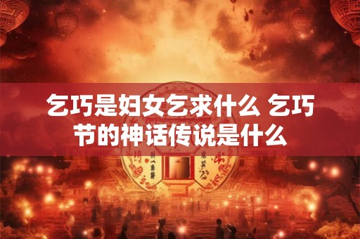 乞巧是妇女乞求什么 乞巧节的神话传说是什么