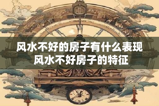 风水不好的房子有什么表现 风水不好房子的特征