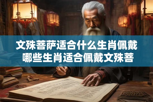 文殊菩萨适合什么生肖佩戴 哪些生肖适合佩戴文殊菩萨