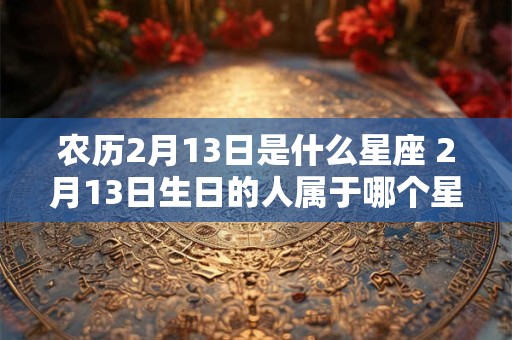 农历2月13日是什么星座 2月13日生日的人属于哪个星座