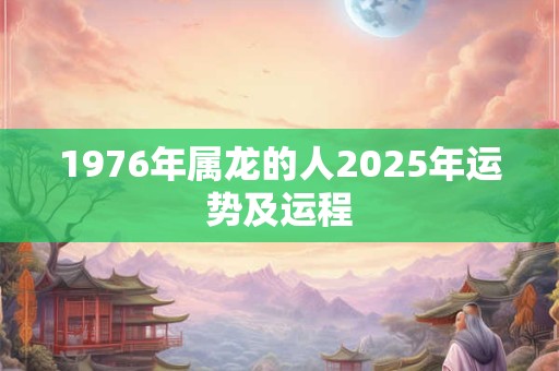 1976年属龙的人2025年运势及运程