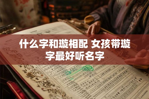 什么字和璇相配 女孩带璇字最好听名字