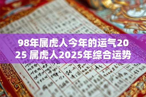 98年属虎人今年的运气2025 属虎人2025年综合运势