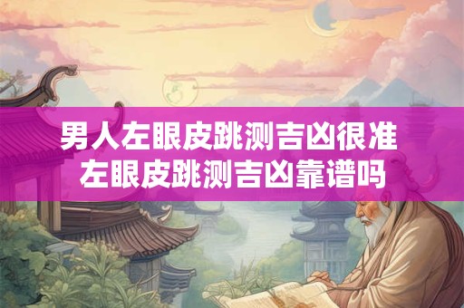 男人左眼皮跳测吉凶很准 左眼皮跳测吉凶靠谱吗