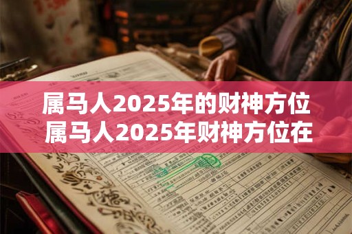 属马人2025年的财神方位 属马人2025年财神方位在哪