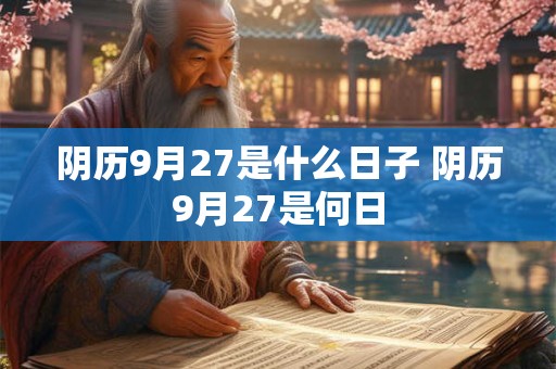 阴历9月27是什么日子 阴历9月27是何日