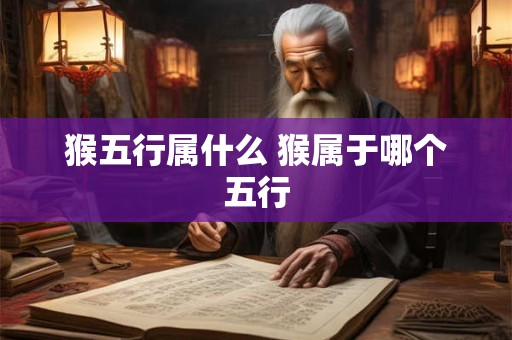 猴五行属什么 猴属于哪个五行