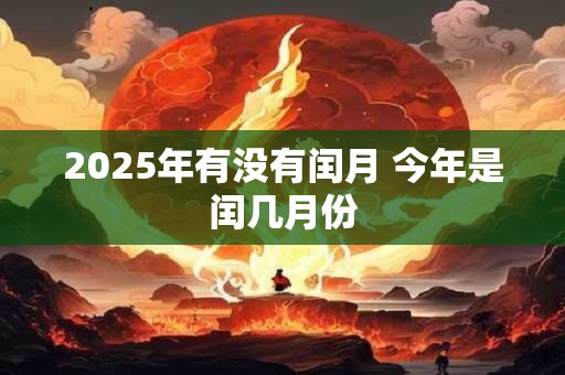 2025年有没有闰月 今年是闰几月份