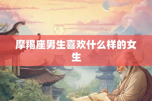 摩羯座男生喜欢什么样的女生