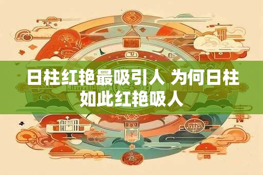 日柱红艳最吸引人 为何日柱如此红艳吸人