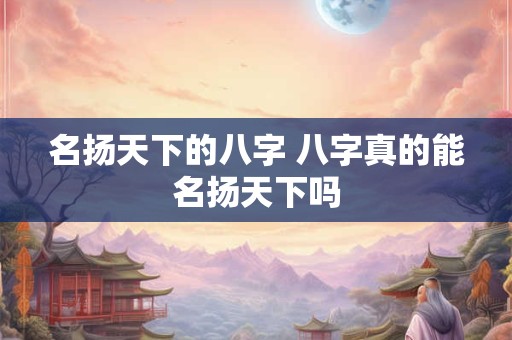 名扬天下的八字 八字真的能名扬天下吗