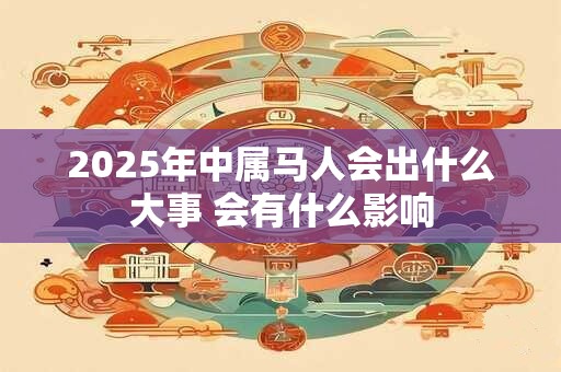 2025年中属马人会出什么大事 会有什么影响